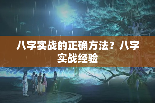 八字实战的正确方法？八字实战经验