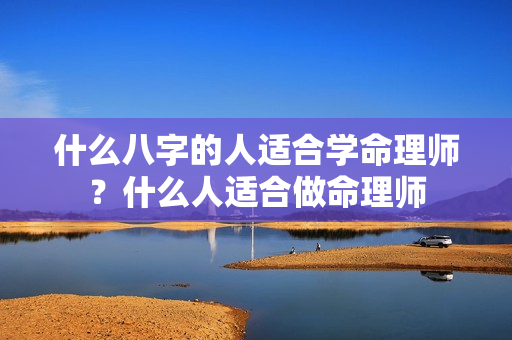 什么八字的人适合学命理师？什么人适合做命理师