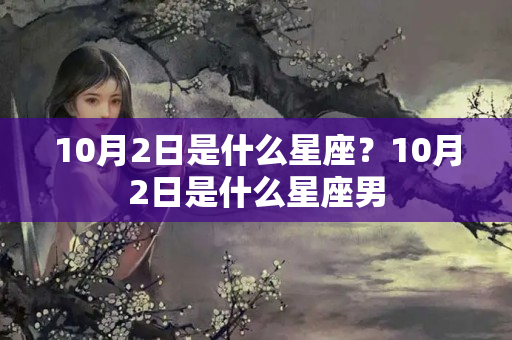 10月2日是什么星座？10月2日是什么星座男