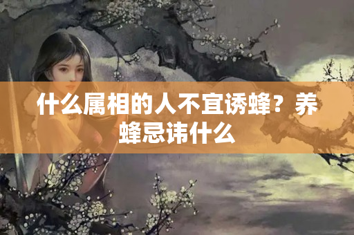 什么属相的人不宜诱蜂？养蜂忌讳什么