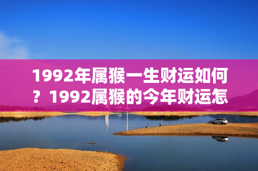 1992年属猴一生财运如何？1992属猴的今年财运怎么样