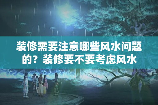 装修需要注意哪些风水问题的？装修要不要考虑风水