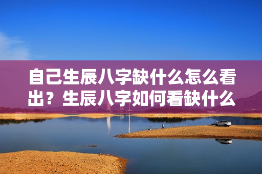 自己生辰八字缺什么怎么看出？生辰八字如何看缺什么