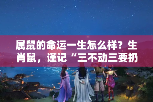 属鼠的命运一生怎么样？生肖鼠，谨记“三不动三要扔”，一旦犯忌，来年没财且没福哦