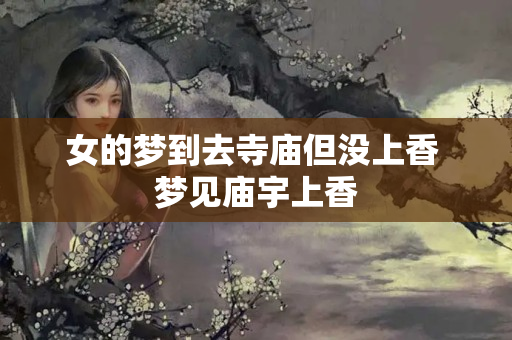 女的梦到去寺庙但没上香 梦见庙宇上香