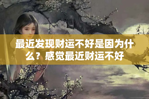 最近发现财运不好是因为什么？感觉最近财运不好