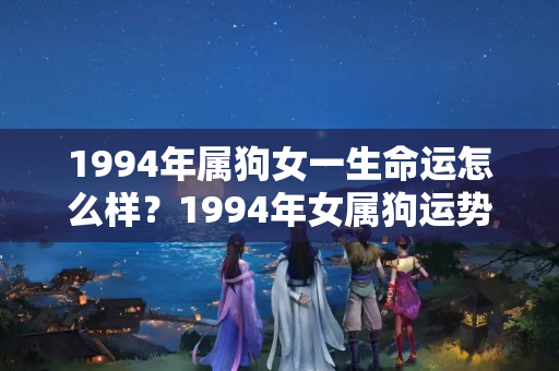 1994年属狗女一生命运怎么样？1994年女属狗运势