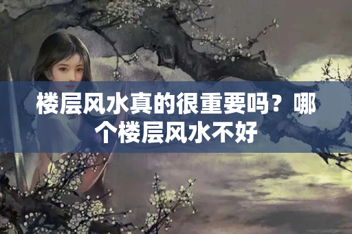 楼层风水真的很重要吗？哪个楼层风水不好