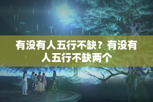 有没有人五行不缺？有没有人五行不缺两个