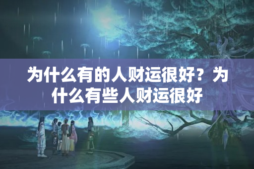 为什么有的人财运很好？为什么有些人财运很好