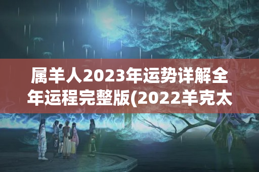 属羊人2023年运势详解全年运程完整版(2022羊克太岁什么意思)