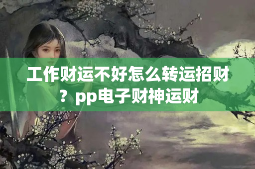 工作财运不好怎么转运招财？pp电子财神运财