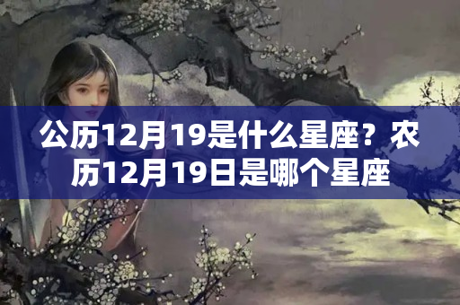 公历12月19是什么星座？农历12月19日是哪个星座