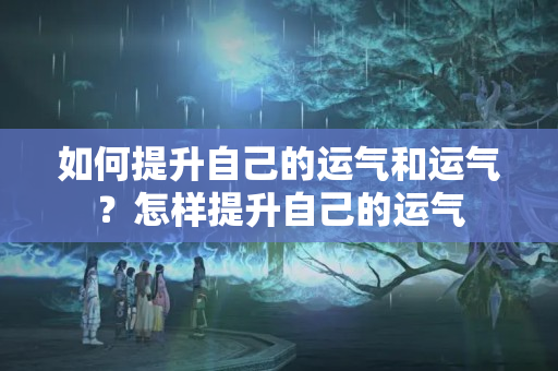 如何提升自己的运气和运气？怎样提升自己的运气