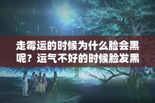 走霉运的时候为什么脸会黑呢？运气不好的时候脸发黑