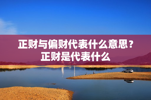 正财与偏财代表什么意思？正财是代表什么