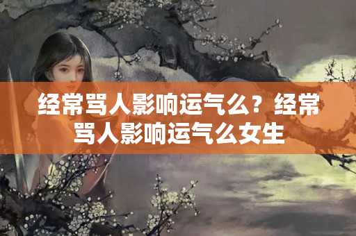 经常骂人影响运气么？经常骂人影响运气么女生