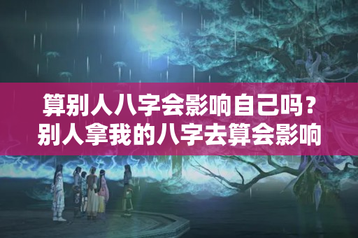 算别人八字会影响自己吗？别人拿我的八字去算会影响运气吗