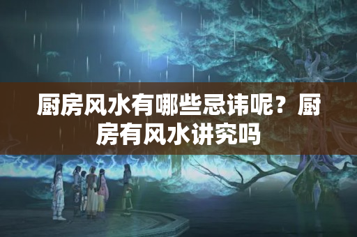 厨房风水有哪些忌讳呢？厨房有风水讲究吗