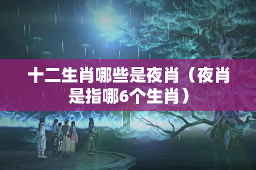 十二生肖哪些是夜肖（夜肖是指哪6个生肖）