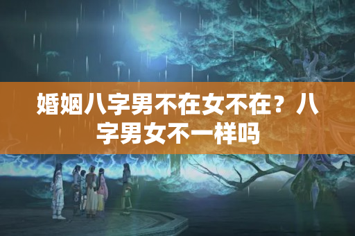 婚姻八字男不在女不在？八字男女不一样吗