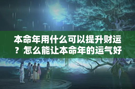 本命年用什么可以提升财运？怎么能让本命年的运气好一点