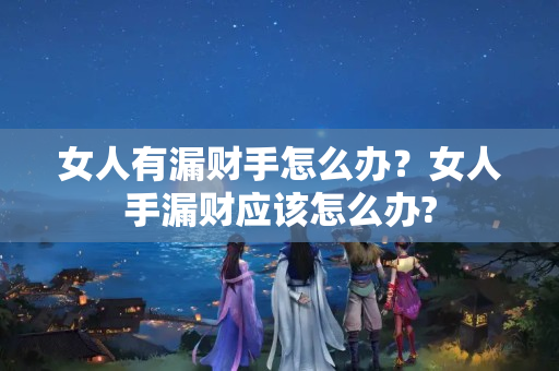 女人有漏财手怎么办？女人手漏财应该怎么办?