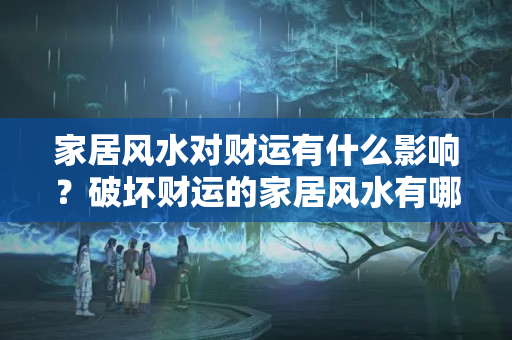 家居风水对财运有什么影响？破坏财运的家居风水有哪些?