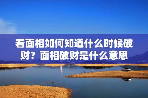 看面相如何知道什么时候破财？面相破财是什么意思