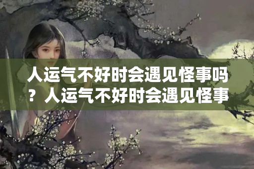 人运气不好时会遇见怪事吗？人运气不好时会遇见怪事吗知乎