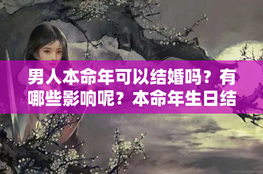 男人本命年可以结婚吗？有哪些影响呢？本命年生日结婚好不好呢男人喜欢