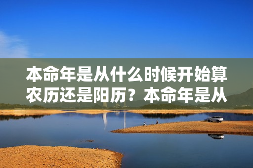 本命年是从什么时候开始算农历还是阳历？本命年是从生日算起吗