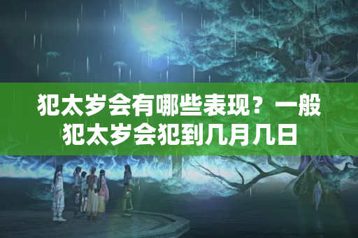 犯太岁会有哪些表现？一般犯太岁会犯到几月几日