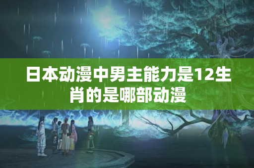 日本动漫中男主能力是12生肖的是哪部动漫