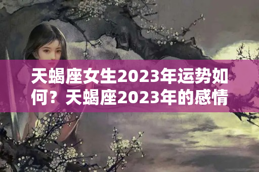 天蝎座女生2023年运势如何？天蝎座2023年的感情运势