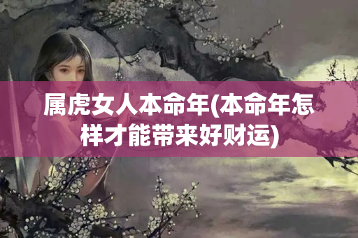 属虎女人本命年(本命年怎样才能带来好财运)