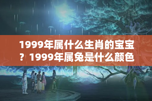 1999年属什么生肖的宝宝？1999年属兔是什么颜色