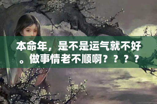 本命年，是不是运气就不好。做事情老不顺啊？？？？本命年前一年怎么这么不顺