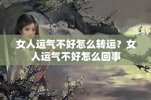 女人运气不好怎么转运？女人运气不好怎么回事