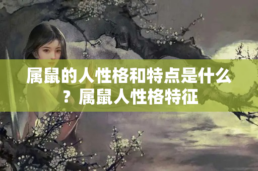 属鼠的人性格和特点是什么？属鼠人性格特征