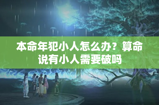 本命年犯小人怎么办？算命说有小人需要破吗