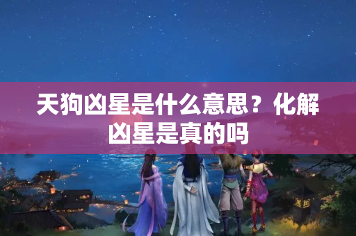 天狗凶星是什么意思？化解凶星是真的吗