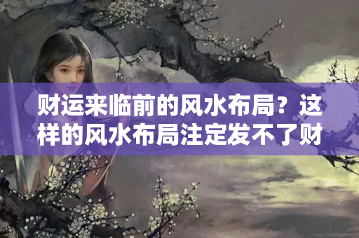 财运来临前的风水布局？这样的风水布局注定发不了财！